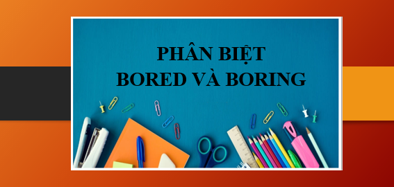 Phân biệt bored và boring | Ý nghĩa, cách dùng và bài tập vận dụng