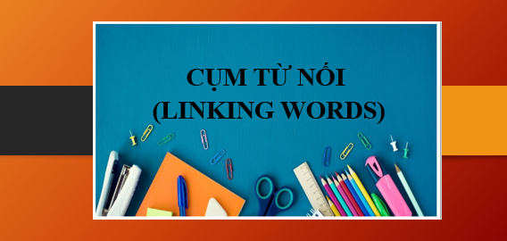 Cụm từ nối (Linking words) trong IELTS Writing Task 1, 2 | 100+ cụm từ nối thông dụng nhất