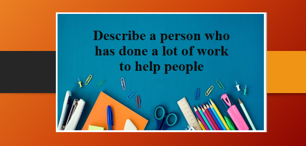 Describe a person who has done a lot of work to help people | Bài mẫu IELTS Speaking Part 2, 3