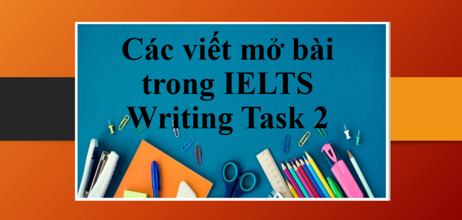 Các viết mở bài trong IELTS Writing Task 2 | Các bước viết mở bài Writing Task 2 band 7+ dễ dàng