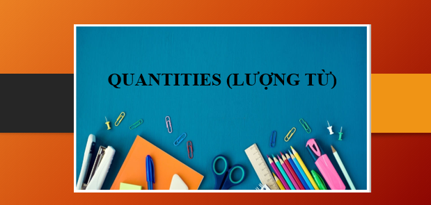 Quantities (LƯỢNG TỪ) - Định nghĩa, phân loại, cách dùng, các động từ theo sau lượng từ và bài tập vận dụng (2025)