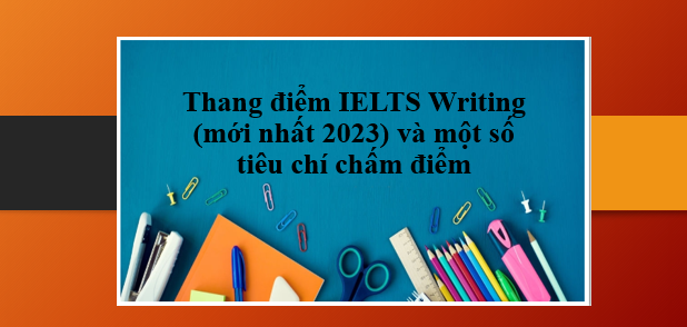 Thang điểm IELTS Writing (mới nhất 2023) và một số tiêu chí chấm điểm