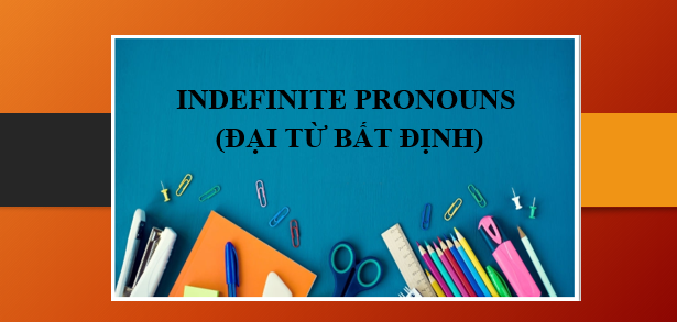 INDEFINITE PRONOUNS (Đại từ bất định) - Định nghĩa, vị trí, cách dùng và bài tập vận dụng