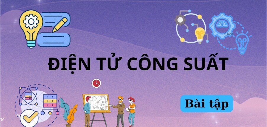 Ngân hàng Bài tập ĐIỆN TỬ CÔNG SUẤT (có lời giải) (2025)
