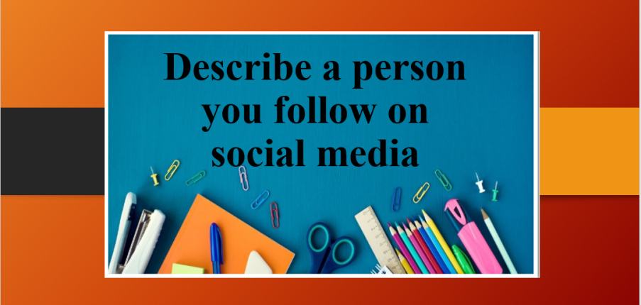 Describe a person you follow on social media | Bài mẫu Speaking Part 2, 3