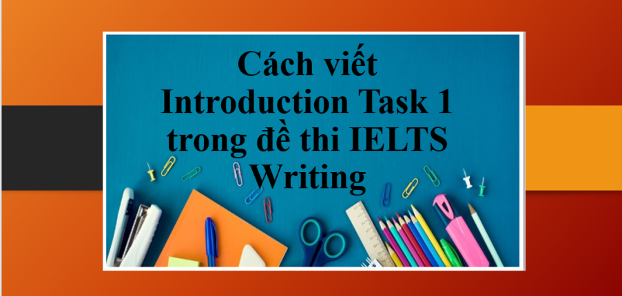 Cách viết Introduction Task 1 trong đề thi IELTS Writing giúp bạn đạt điểm cao