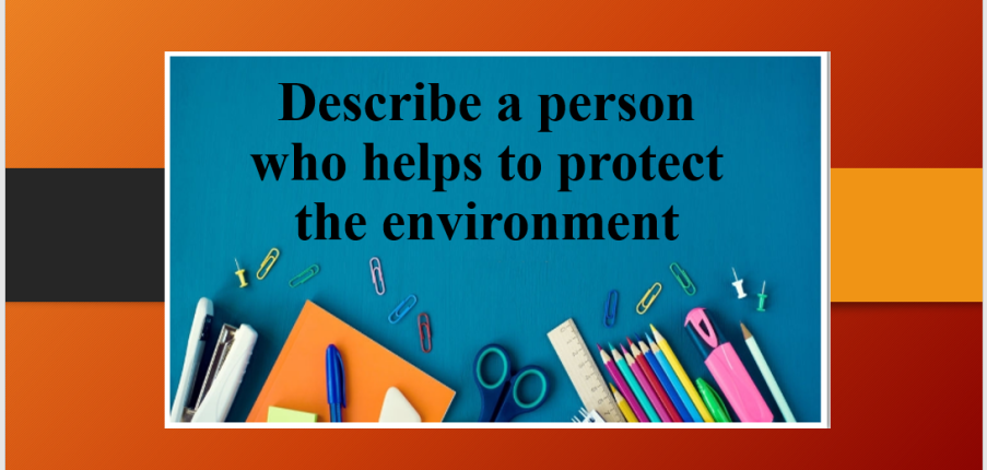 Describe a person who helps to protect the environment | Bài mẫu Speaking Part 2, 3