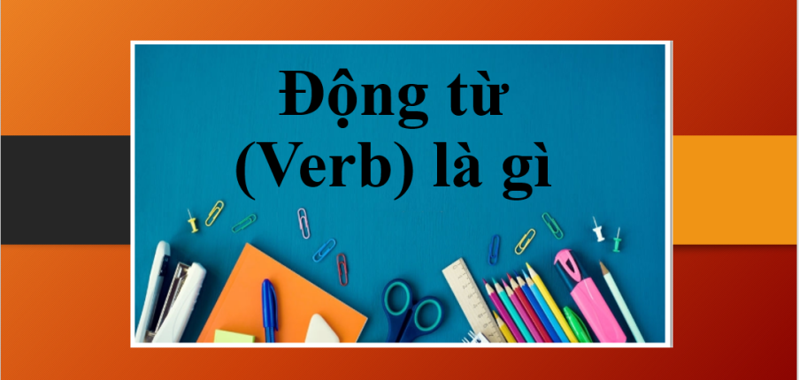Động từ (Verb) là gì? | Các dạng động từ trong tiếng Anh | Vị trí, phân loại động từ trong tiếng Anh