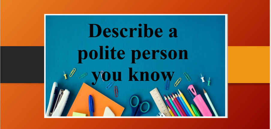 Describe a polite person you know | Bài mẫu IELTS Speaking Part 2, 3