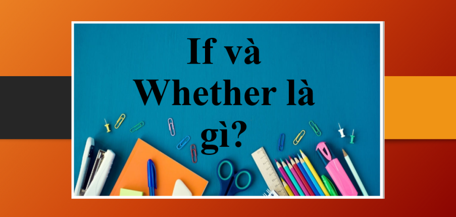 If và Whether là gì? | Kiến thức tiếng Anh về cấu trúc If và Whether và bài tập vận dụng