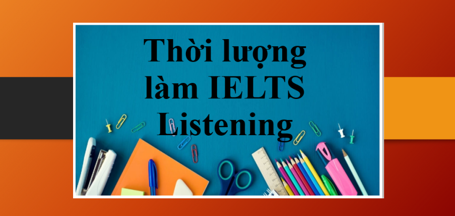 Cấu trúc đề thi IELTS Listening và bí kíp phân bổ thời gian làm Listening IELTS hiệu quả
