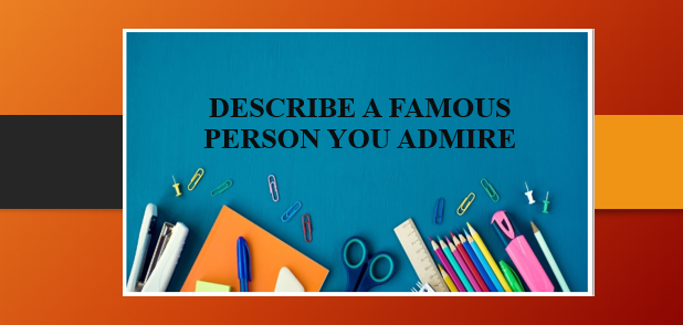 Describe a famous person you admire | Bài mẫu IELTS Speaking Part 2
