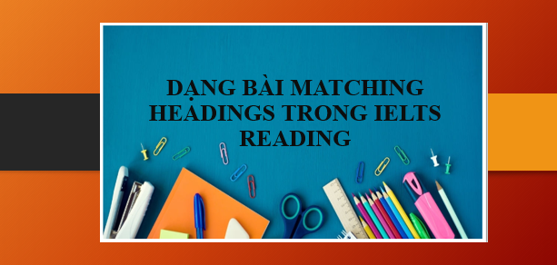 Dạng bài Matching Headings trong IELTS Reading - Các bước làm bài, chiến thuật và bài tập vận dụng