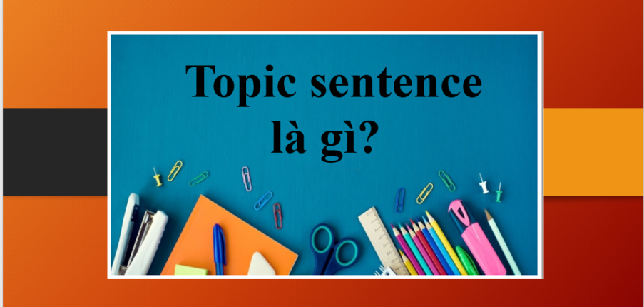 Topic sentence là gì? | Cách viết câu chủ đề trong IELTS Writing Task 2
