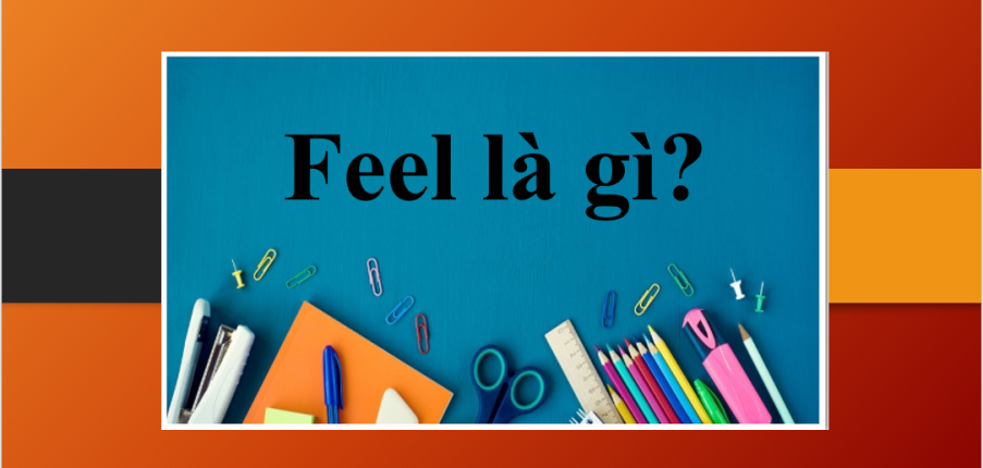 Feel là gì? | Cấu trúc, cách dùng và bài tập vận dụng về Feel