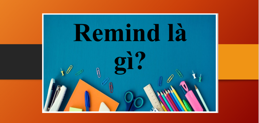 Remind là gì? | Cấu trúc, cách dùng của Remind | Cụm từ đồng nghĩa với cấu trúc Remind | Bài tập vận dụng