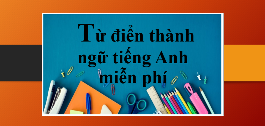 TOP 8 từ điển thành ngữ tiếng Anh miễn phí và trả phí tốt nhất hiện nay