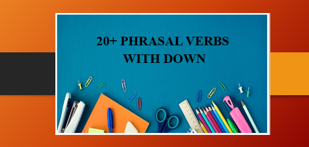 20+ Phrasal verbs with Down | Cụm động từ với Down và bài tập vận dụng