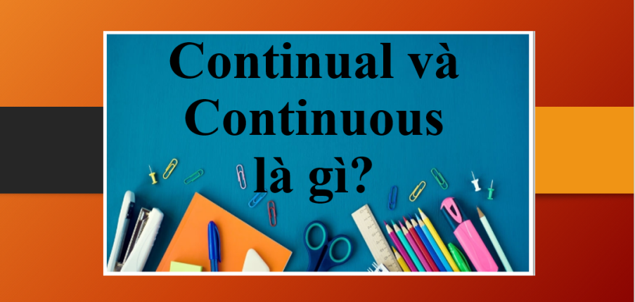 Continual và Continuous là gì? | Cách phân biệt giữa Continual và Continuous