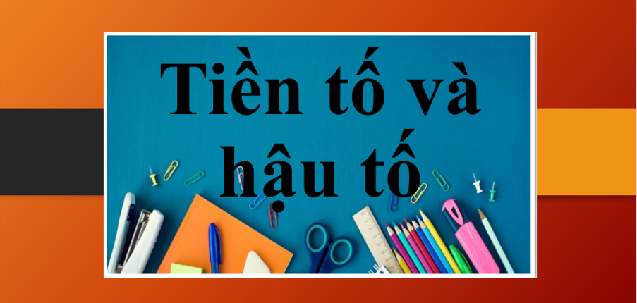 Tiền tố và hậu tố (Prefixes- and -suffixes) trong tiếng Anh là gì? | Định nghĩa, chức năng và bài tập vận dụng