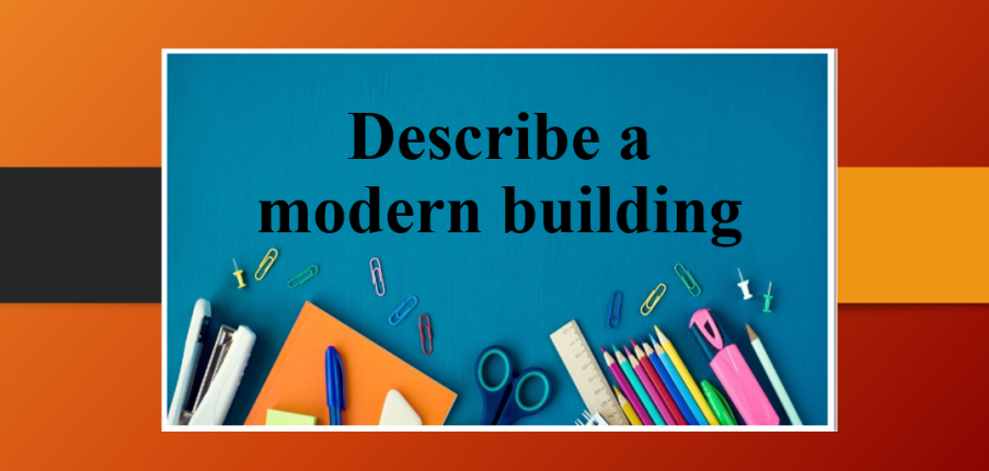 Describe a modern building | Bài mẫu IELTS Speaking Part 2, 3