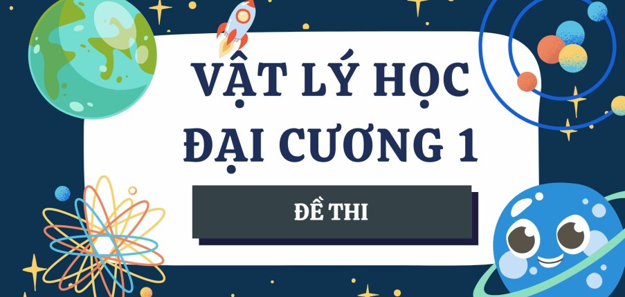 Đề thi cuối kỳ học phần Vật lý đại cương 1 (có đáp án) | Đại học Bách khoa Hà Nội