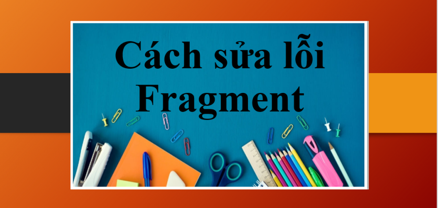 Cách sửa lỗi Fragment (câu không hoàn chỉnh) trong tiếng Anh