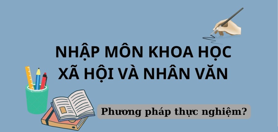 Phương pháp thực nghiệm | Nhập môn Khoa học xã hội và Nhân văn | Đại học Sư Phạm Hà Nội