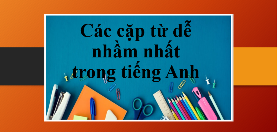 Các cặp từ dễ nhầm nhất trong tiếng Anh | Lý do phải phân biệt những từ dễ nhầm lẫn trong tiếng Anh (2025)