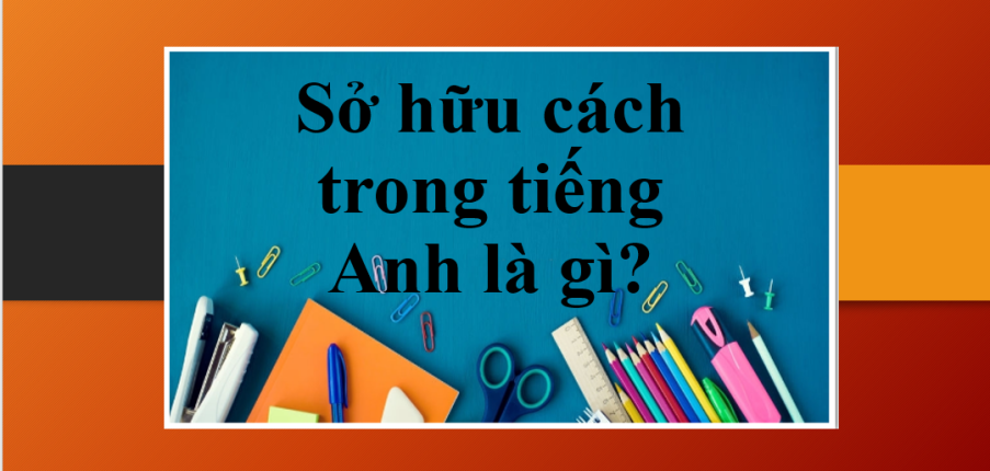 Sở hữu cách trong tiếng Anh là gì? | Công thức và cách dùng Sở hữu cách - Bài tập vận dụng