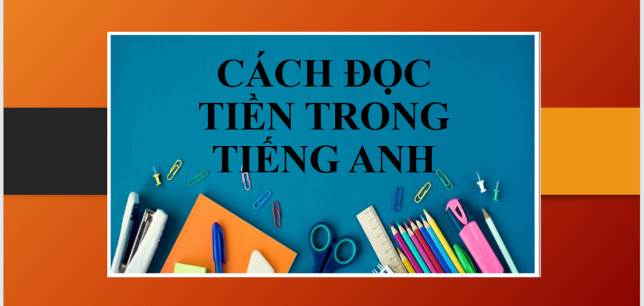 Cách đọc tiền trong tiếng Anh và bài tập vận dụng về cách đọc tiền