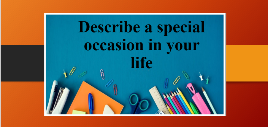 Describe a special occasion in your life | Bài mẫu Speaking Part 2, 3