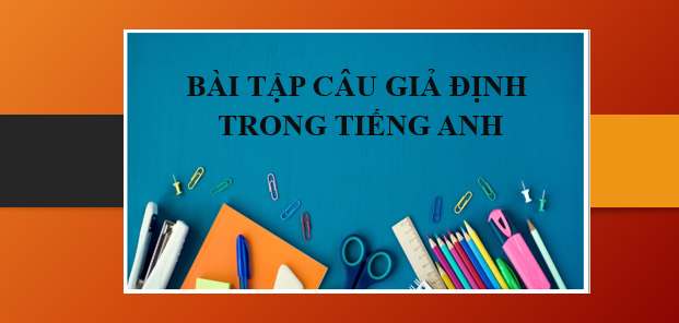 200 Bài tập câu giả định trong Tiếng Anh | Câu giả định (Subjunctive) là gì? - Cách dùng, cấu trúc, phân loại