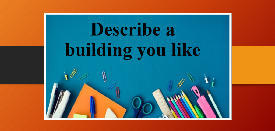 Describe a building you like | Bài mẫu IELTS Speaking Part 2