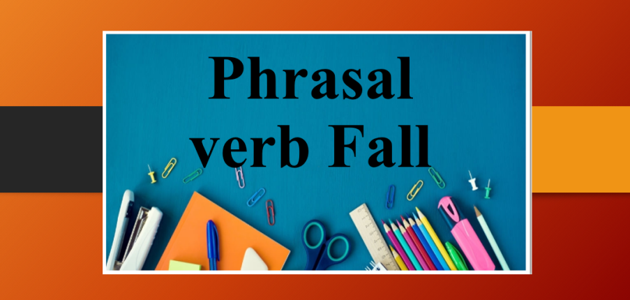 Phrasal verb Fall | Cụm động từ thông dụng với Fall - Bài tập vận dụng có đáp án