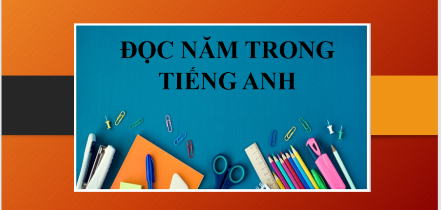 Cách đọc năm trong tiếng Anh dễ hiểu, chuẩn xác