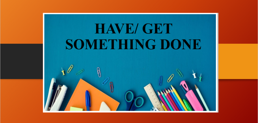 Have/get something done | Định nghĩa, cấu trúc, cách dùng và bài tập vận dụng