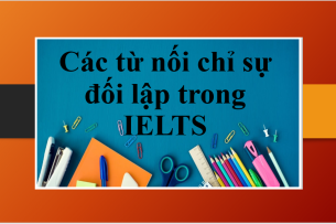 Các từ nối chỉ sự đối lập trong IELTS Writing và IELTS Speaking | Ứng dụng của từ nối chỉ sự đối lập trong IELTS (2025)
