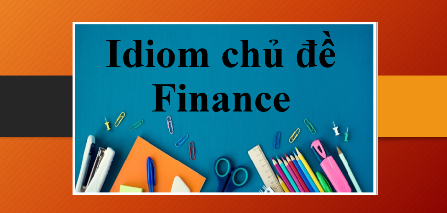 Idiom chủ đề Finance | Thành ngữ về chủ đề: Tài chính - Ứng dụng Idiom Finance vào IELTS Speaking Part 2