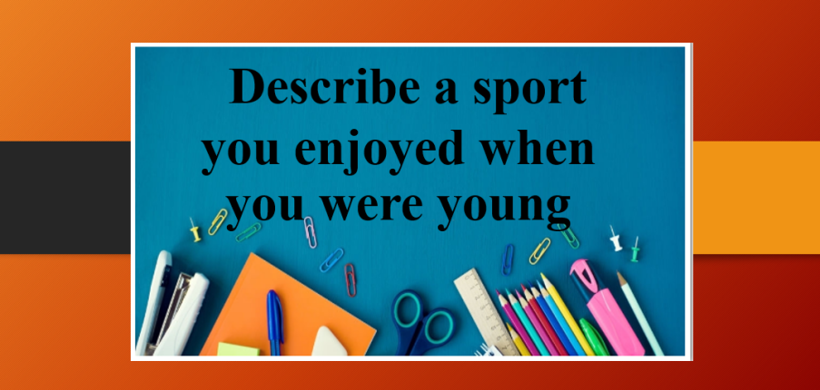 Describe a sport you enjoyed when you were young | Bài mẫu IELTS Speaking Part 2, 3