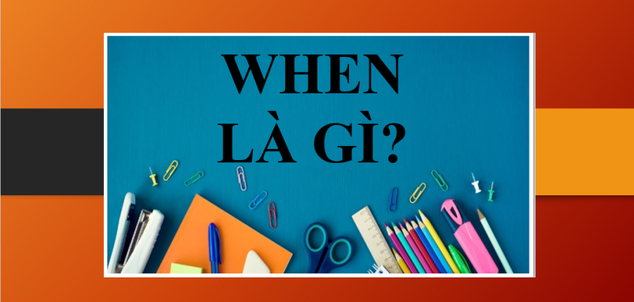 When là gì? | Cấu trúc, cách dùng When - Phân biệt cấu trúc When và While - Bài tập vận dụng