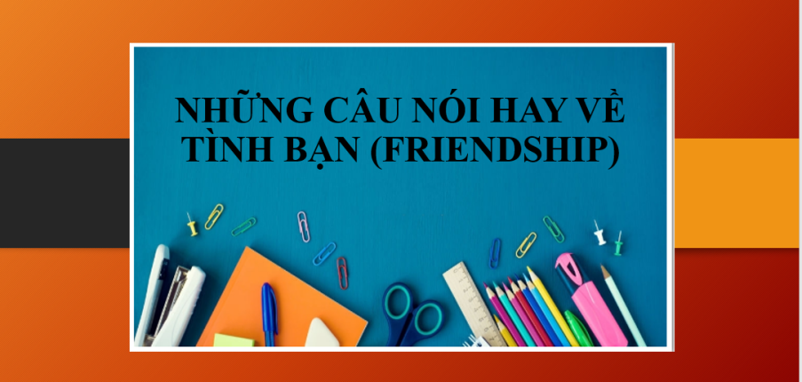 Những câu nói hay về tình bạn bằng tiếng Anh | Một số câu nói hay của người nổi tiếng về tình bạn