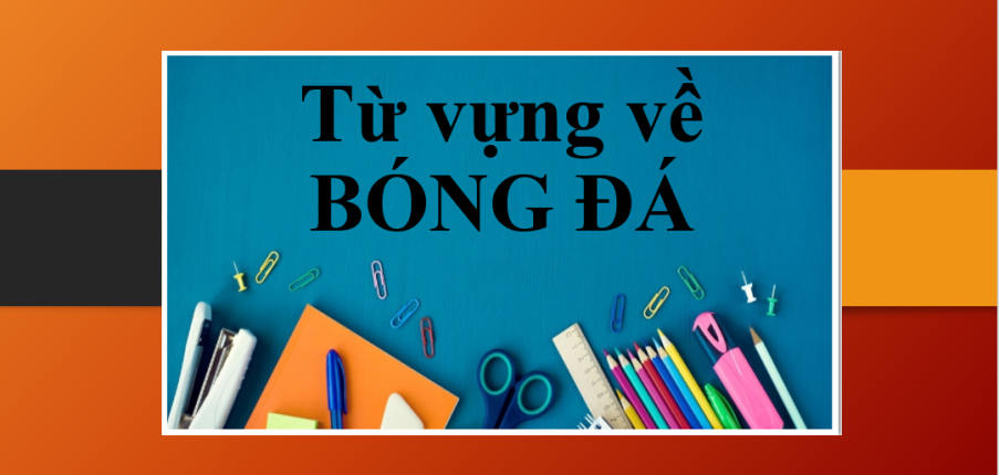 Từ vựng về BÓNG ĐÁ thường gặp trong tiếng Anh