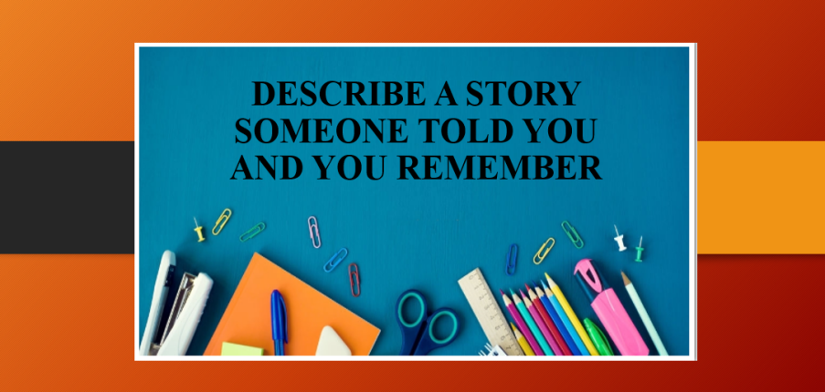 Describe a story someone told you and you remember | Bài mẫu Speaking Part 2, 3