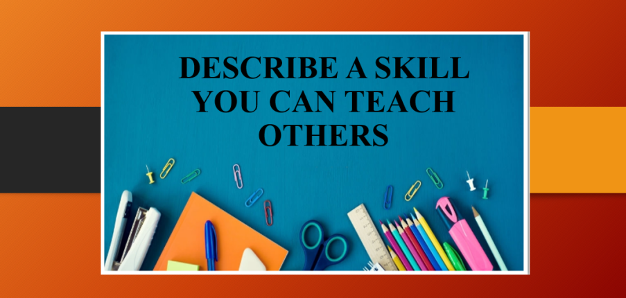 Describe a skill you can teach others | Bài mẫu IELTS Speaking Part 2, 3
