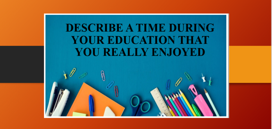 describe a time during your education that you really enjoyed