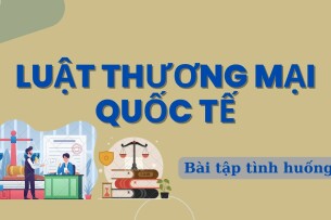 TOP 10 bài tập tình huống Luật thương mại quốc tế | Trường Đại học Tài chính - Marketing (2025)