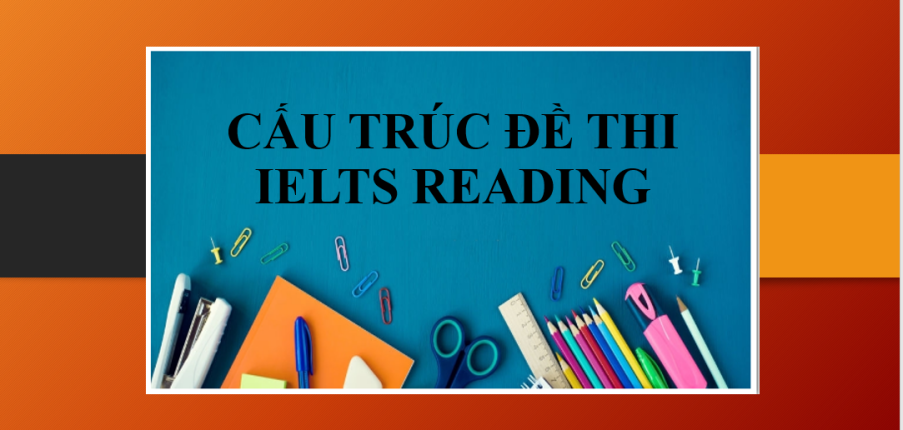 Tổng quan về đề thi IELTS Reading | Cấu trúc & Một số lưu ý khi làm bài thi IELTS Reading
