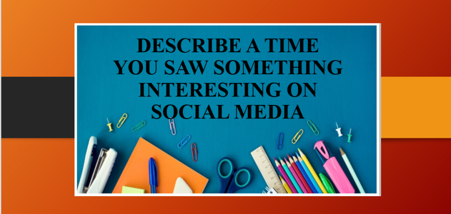 Describe a time you saw something interesting on social media | Bài mẫu Speaking Part 2