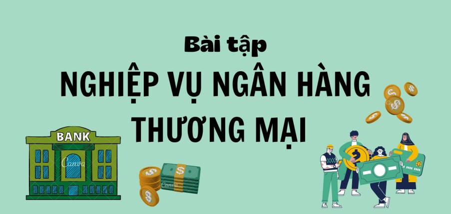 TOP 7 bài tập Nghiệp vụ ngân hàng thương mại (có lời giải) | PDF